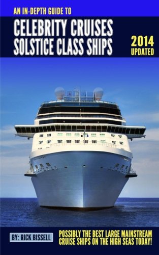 An In-depth Guide to Celebrity Cruises Solstice Class Ships - 2014 Edition: Possibly the Best Mainstream Cruise Ships on the High Seas Today
