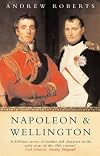 Napoleon and Wellington: The Battle of Waterloo--and the Great Commanders Who Fought It