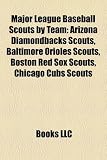 Major League Baseball Scouts by Team: Arizona Diamondbacks Scouts, Baltimore Orioles Scouts, Boston Red Sox Scouts, Chicago Cubs Scouts