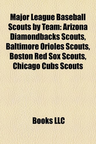Major League Baseball Scouts by Team: Arizona Diamondbacks Scouts, Baltimore Orioles Scouts, Boston Red Sox Scouts, Chicago Cubs Scouts