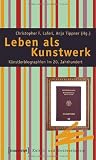 Produkt-Bild: Leben als Kunstwerk: K&uuml;nstlerbiographien im 20. Jahrhundert.  Von Alma Mahler und Jean Cocteau zu Thomas Bernhard und Madonna