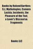 Books by Roland Barthes (Study Guide): S|z, Mythologies, Camera Lucida, Incidents, the Pleasure of the Text, a Lover's Discourse: Fragments