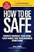 How to Be Safe: Survival Tactics to Protect Yourself, Your Home, Your Business and Your Family
