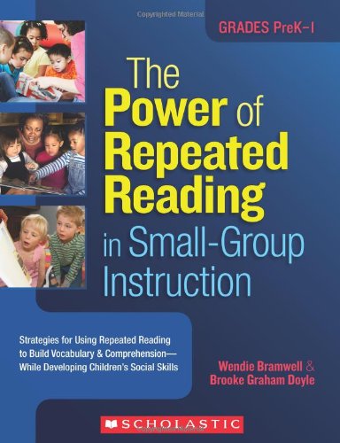 The Power of Repeated Reading in Small-Group Instruction: Strategies for Repeated Reading to Build Vocabulary & Comprehension-While Developing Children's Social Skills