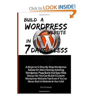 Build A Wordpress Website In 7 Days Or Less: A Beginner's Step Step Wordpress Tutorial On Web Hosting, Installing Wordpress, Page Build And Easy ... If You've Never Built A Website In Your Life!