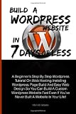 Build A Wordpress Website In 7 Days Or Less: A Beginner's Step By Step Wordpress Tutorial On Web Hosting, Installing Wordpress, Page Build And Easy ... If You've Never Built A Website In Your Life! Reviews