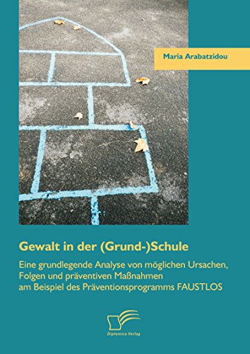 Gewalt in der (Grund-)Schule: Eine grundlegende Analyse von möglichen Ursachen, Folgen und präventiven Maßnahmen am Beispiel des Präventionsprogramms FAUSTLOS (German Edition)