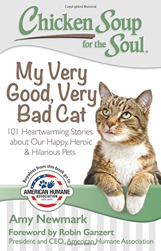 Chicken Soup for the Soul: My Very Good, Very Bad Cat: 101 Heartwarming Stories about Our Happy, Heroic & Hilarious Pets, by Amy Newmark