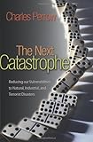 The Next Catastrophe: Reducing Our Vulnerabilities to Natural, Industrial, and Terrorist Disasters