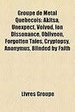 Groupe de Metal Qubcois: Akitsa, Unexpect, Voivod, Ion Dissonance, Obliveon, Forgotten Tales, Cryptopsy, Anonymus, Blinded by Faith-