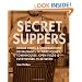 Secret Suppers: Rogue Chefs and Underground Restaurants in Warehouses, Townhouses, Open Fields, and Everywhere in Between