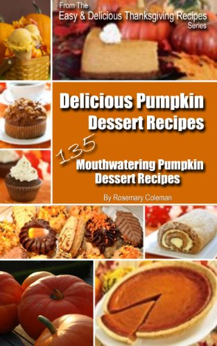Delicious Pumpkin Dessert Recipes - 135 Mouthwatering Pumpkin Dessert Recipes (Easy Thanksgiving Recipes)