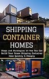Shipping Container Homes: Steps and Strategies on How You Can Build Your Dream Shipping Container Home Quickly & Cheaply ((Beginners Guide - Step by Step - Building Container Houses))