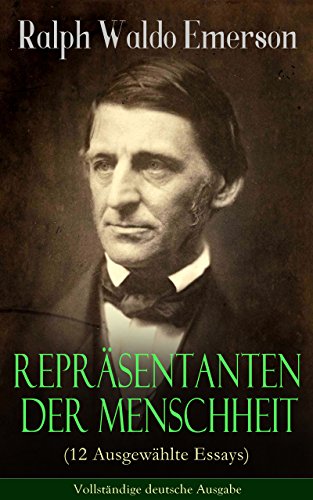 Repräsentanten der Menschheit (12 Ausgewählte Essays) - Vollständige deutsche Ausgabe: Selbständigkeit + Persönlichkeit + Manieren + Der Dichter + Plato ... oder der Schriftsteller... (German Edition)