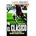 El Clasico: Barcelona v Real Madrid: Football's Greatest Rivalry