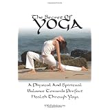 The Secret of Yoga: Attaining A Physical And Spiritual Balance Towards Perfect Health Through Yoga