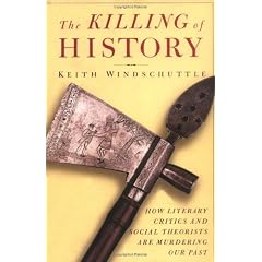 The Killing of History: How Literary Critics and Social Theorists Are Murdering Our Past