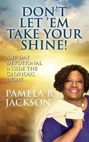 Don't Let 'Em Take Your Shine! A 31-Day Devotional Inside the Glorious Light, by Pamela R. Jackson Don't Let 'Em Take Your Shine! A 31-Day Devotional Inside the Glorious Light, by Pamela R. Jackson