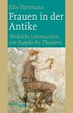 Frauen in der Antike: Weibliche Lebenswelten von Sappho bis Theodora - Elke Hartmann