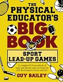 The Physical Educators Big Book of Sport Lead-Up Games: A complete K-8 sourcebook of team and lifetime sport activities for skill development, fitness and fun!