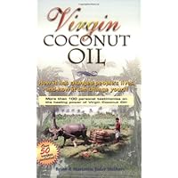 Virgin Coconut Oil: How It Has Changed People's Lives, and How It Can Change Yours