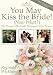 You May Kiss the Bride! (Now What?): The Essential Plan for the Marriage of Your Dreams