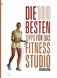 Die 100 besten Tipps f&uuml;r das Training im Fitness-Studio