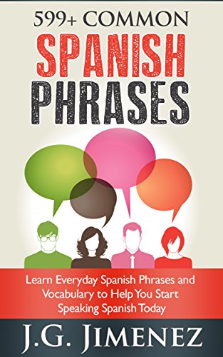 599+ Common Spanish Phrases: Learn Everyday Spanish Phrases and Vocabulary to Help You Start Speaking Spanish Today, by J.G. Jimenez