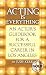 Acting Is Everything: An Actor's Guidebook for a Successful Career in Los Angeles, Expanded Gold
