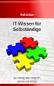 IT-Wissen f&uuml;r Selbst&auml;ndige ...: So wenig wie m&ouml;glich, so viel wie n&ouml;tig!