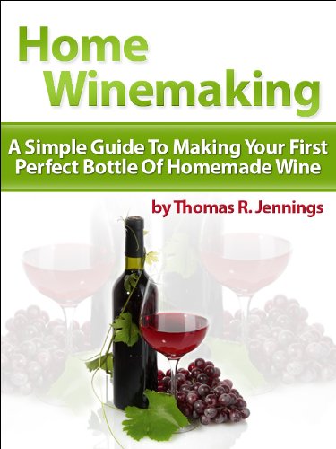 Home Winemaking: A Simple Guide to Making Your First Perfect Bottle of Homemade Wine