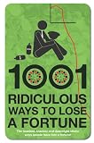 1001 ridiculous ways to lose a fortune : the funniest, craziest and most downright idiotic ways people have been parted from their cash!
