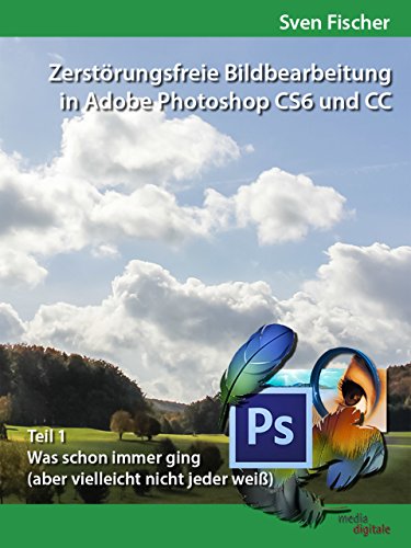 Zerstörungsfreie Bildbearbeitung mit Adobe Photoshop CS6 und CC - Teil 1 (German Edition)