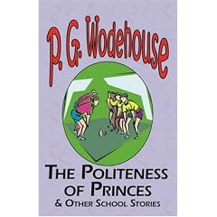 The Politeness of Princes & Other School Stories - from the Manor Wodehouse Collection: A Selection from the Early Works of P. G. Wodehouse