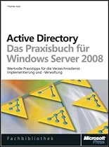 Active Directory - Das Praxisbuch f&uuml;r Windows Server 2008: Wertvolle Praxistipps f&uuml;r die Verzeichnisdienst-Implementierung und -Verwaltung: Die ... Verzeichnisdienst-Einrichtung und -Verwaltung