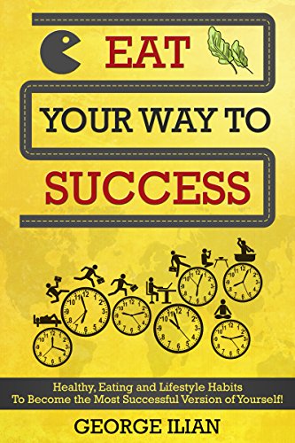 Eat Your Way to Success: Healthy, Eating and Lifestyle Habits To Become the Most Successful Version of Yourself!