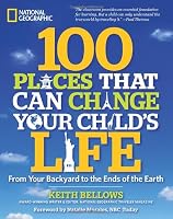 100 Places That Can Change Your Child's Life: From Your Backyard to the Ends of the Earth