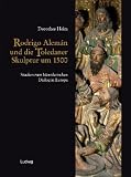 Rodrigo Aleman und die Toledaner Skulptur um 1500 - Studien zum k&uuml;nstlerischen Dialog in Europa - Dorothee Heim