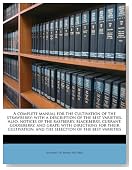 A complete manual for the cultivation of the strawberry; with a description of the best varieties. Also, notices of the raspberry, blackberry, ... and the selection of the best varieties