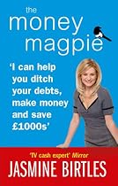 The Money Magpie: I Can Help You Ditch Your Debts, Make Money and Save £1000s: The Ultimate Guide to Savvy Saving, Ditching Your Debts and Making Money