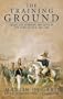The Training Ground: Grant, Lee, Sherman, and Davis in the Mexican War, 1846-1848