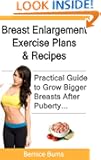 Breast Enlargement Exercise Plans & Recipes - Practical Guide to Grow Bigger Breasts Naturally After Puberty, Without Any...
