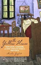 The Yellow House: Van Gogh, Gauguin, and Nine Turbulent Weeks in Provence The Yellow House: Van Gogh, Gauguin, and Nine Turbulent Weeks in Provence