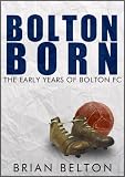Bolton Born: From Sunday School to the Football League: The Beginnings of Bolton Wanderers Football Club