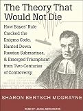 The Theory That Would Not Die: How Bayes Rule Cracked the Enigma Code, Hunted Down Russian Submarines, and Emerged Triumphant from Two Centuries of Controversy