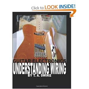 Guitar Electronics Understanding Wiring and Diagrams: Learn step by step how to completely... by T. A. Swike