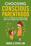 Choosing Conscious Parenthood: Have a Conflict-Free Relationship with Your Toddler and Teen-To-Be