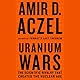 Uranium Wars: The Scientific Rivalry that Created the Nuclear Age