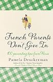 French Parents Don't Give in: 100 Parenting Tips from Paris