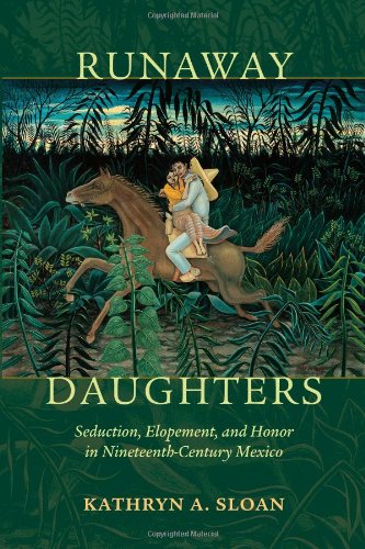Runaway Daughters: Seduction, Elopement, and Honor in Nineteenth-Century Mexico